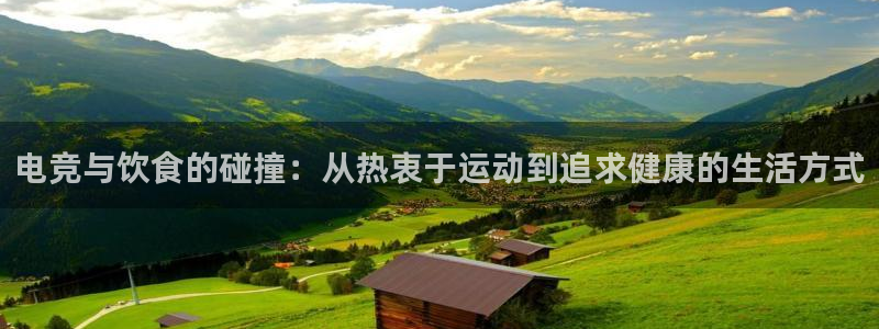 乐竞电竞体育官网：电竞与饮食的碰撞：从热衷于运动到追求健康的生活方式