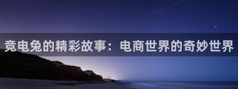 乐竞电竞app：竞电兔的精彩故事：电商世界的奇妙世界