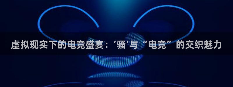 乐竞电竞：虚拟现实下的电竞盛宴：‘骚’与“电竞”的交织魅力