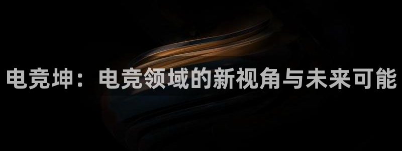 乐竞电竞锁定金额：电竞坤：电竞领域的新视角与未来可能